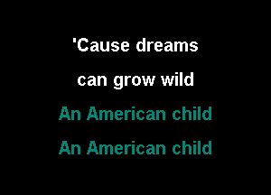 'Cause dreams

can grow wild

An American child

An American child