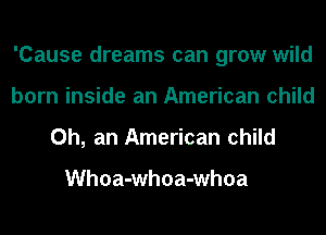 'Cause dreams can grow wild
born inside an American child
0h, an American child

Whoa-whoa-whoa