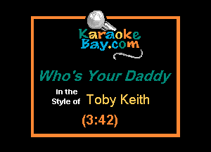 Kafaoke.
Bay.com
N

Who '5 Your Daddy

In the

Styie ot Toby Keith
(3242)