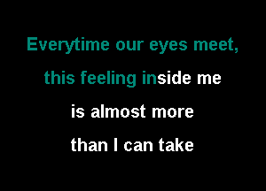 Everytime our eyes meet,

this feeling inside me
is almost more

than I can take