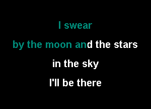 I swear

by the moon and the stars

in the sky
I'll be there