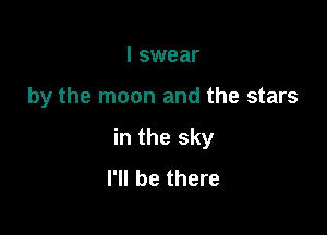 I swear

by the moon and the stars

in the sky
I'll be there