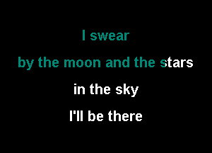 I swear

by the moon and the stars

in the sky
I'll be there