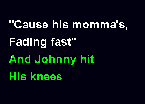 Cause his momma's,
Fading fast

And Johnny hit
His knees