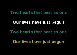 Two hearts that beat as one
Our lives have just begun

Two hearts that beat as one

Our lives have just begun