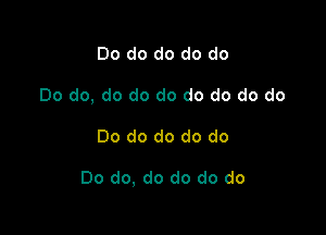Do do do do do

Do do, do do do do do do do

Do do do do do

Do do, do do do do