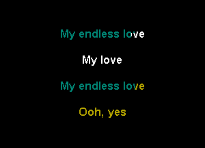 My endless love
My love

My endless love

Ooh, yes