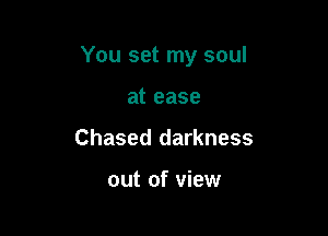 You set my soul

at ease
Chased darkness

out of view