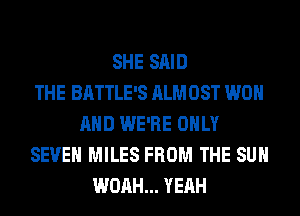 SHE SAID
THE BATTLE'S ALMOST WON
AND WE'RE ONLY
SEVEN MILES FROM THE SUN
WOAH... YEAH