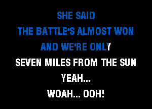 SHE SAID
THE BATTLE'S ALMOST WON
AND WE'RE ONLY
SEVEN MILES FROM THE SUN
YEAH...
WOAH... 00H!