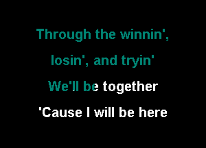 Through the winnin',

losin', and tryin'

We'll be together

'Cause I will be here