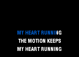 MY HEHRT RUNNING
THE MOTION KEEPS
MY HEART RUNNING