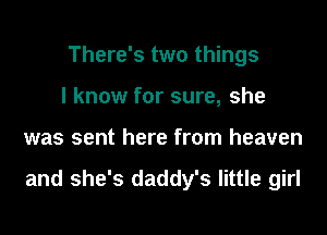 There's two things
I know for sure, she
was sent here from heaven

and she's daddy's little girl