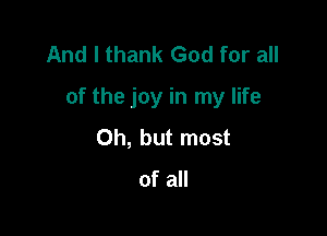And I thank God for all

of the joy in my life

Oh, but most

of all