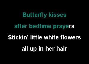 Butterfly kisses

after bedtime prayers

Stickin' little white flowers

all up in her hair