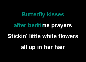 Butterfly kisses

after bedtime prayers

Stickin' little white flowers

all up in her hair