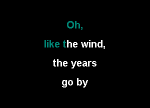 0h,

like the wind,

the years

go by