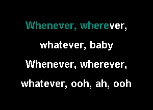 Whenever, wherever,

whatever, baby

Whenever, wherever,

whatever, ooh, ah, ooh