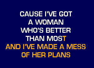 CAUSE I'VE GOT
A WOMAN
WHO'S BETTER
THAN MOST
AND I'VE MADE A MESS
OF HER PLANS