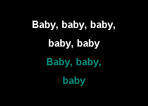Baby,baby,baby,
baby,baby

Baby,baby,
baby