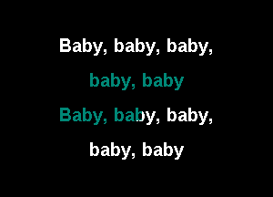 Baby,baby,baby,
baby,baby

Baby,baby,baby,
baby,baby