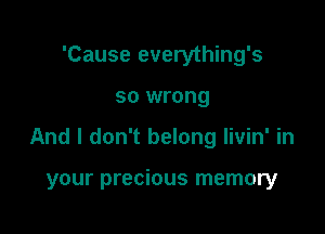 'Cause everything's
so wrong

And I don't belong livin' in

your precious memory