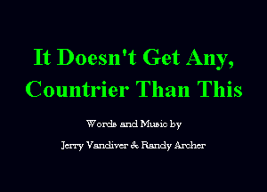 It Doesn't Get Any,
Countrier Than This

Words and Music by

1m Vandim 3c Randy Anchm'