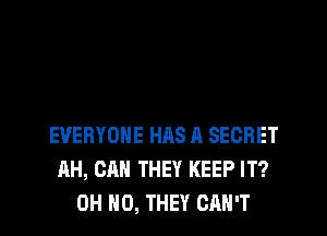 EVERYONE HRS A SECRET
AH, CAN THEY KEEP IT?
OH HO, THEY CAN'T