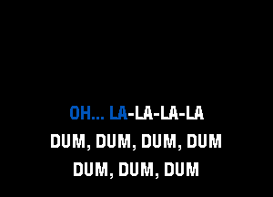 0H... LA-LA-Ui-LA
DUM, DUM, DUM, DUM
DUM, DUM, DUM