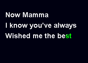 Now Mamma
I know you've always

Wished me the best
