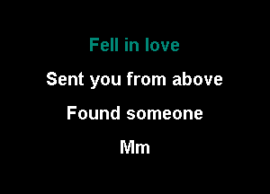 Fell in love

Sent you from above

Found someone

Mm