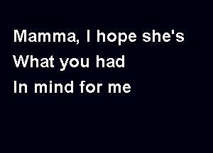 Mamma, I hope she's
What you had

In mind for me