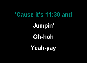 'Cause it's 1130 and
Jumpin'
Oh-hoh

Yeah-yay