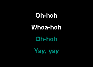 Oh-hoh
Whoa-hoh
Oh-hoh

Yay, yay