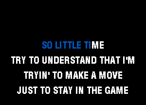 80 LITTLE TIME
TRY TO UNDERSTAND THAT I'M
TRYIH' TO MAKE A MOVE
JUST TO STAY IN THE GAME