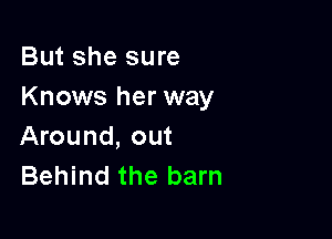 But she sure
Knows her way

Around, out
Behind the barn