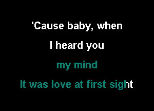 'Cause baby, when
I heard you

my mind

It was love at first sight