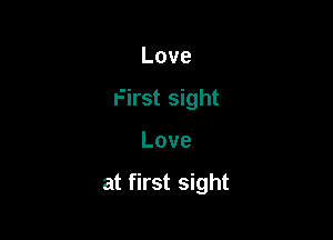 Love
First sight

Love

at first sight
