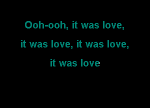 Ooh-ooh, it was love,

it was love, it was love,

it was love