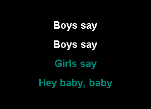 Boys say
Boys say

Girls say

Hey baby, baby