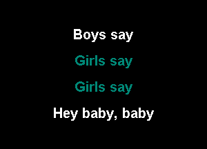 Boys say
Girls say

Girls say

Hey baby, baby