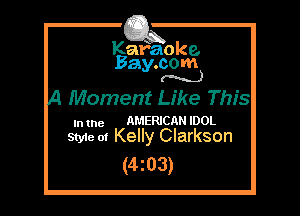 Kafaoke.
Bay.com
(N...)

Moment Like This

In the AMERICAN IDOL
Styie of Kelly Clarkson

(4z03)