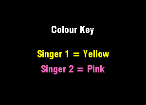 Colour Key

Singet1 z Yellow
Singer 2 Pink