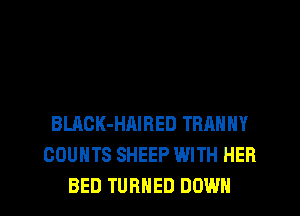 BLACK-HAIRED TRANNY
COUNTS SHEEP WITH HER
BED TURNED DOWN
