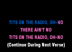 TITS ON THE RADIO, OH-HO
THERE AIN'T H0

TITS ON THE RADIO, OH-HO

(Continue During Next Verse)