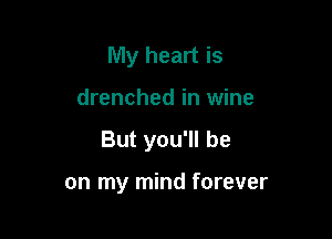 My heart is

drenched in wine

But you'll be

on my mind forever