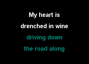 My heart is
drenched in wine

driving down

the road along