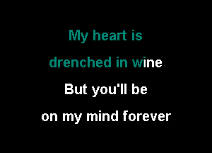 My heart is

drenched in wine

But you'll be

on my mind forever