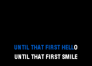 UNTIL THAT FIRST HELLO
UNTIL THAT FIRST SMILE