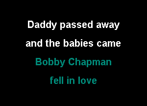 Daddy passed away

and the babies came

Bobby Chapman

fell in love